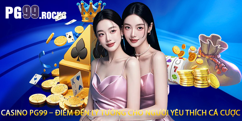 Casino PG99 – điểm đến lý tưởng cho người yêu thích cá cược