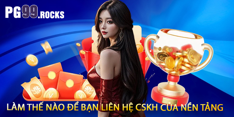 Làm thế nào để bạn liên hệ CSKH của nền tảng?