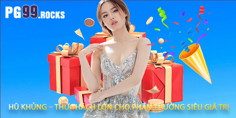Hũ khủng – thử thách lớn cho phần thưởng siêu giá trị